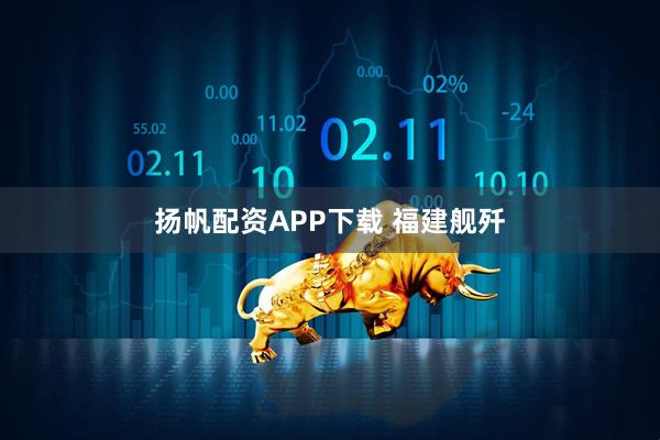 扬帆配资APP下载 福建舰歼