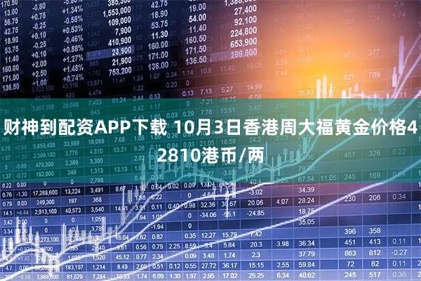财神到配资APP下载 10月3日香港周大福黄金价格42810港币/两
