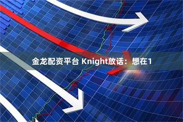 金龙配资平台 Knight放话：想在1