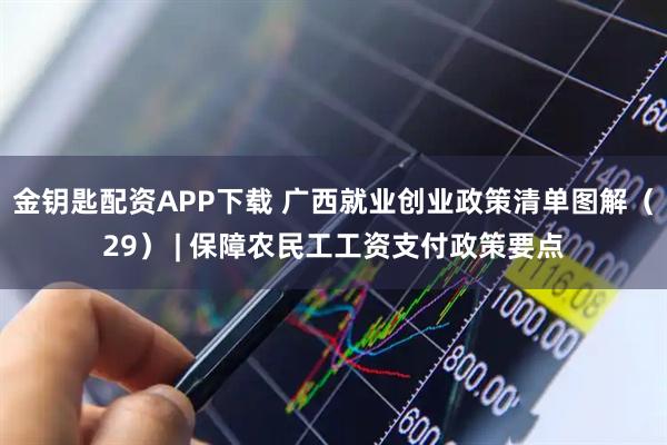 金钥匙配资APP下载 广西就业创业政策清单图解（29） | 保障农民工工资支付政策要点