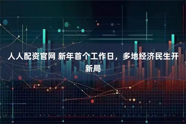 人人配资官网 新年首个工作日，多地经济民生开新局