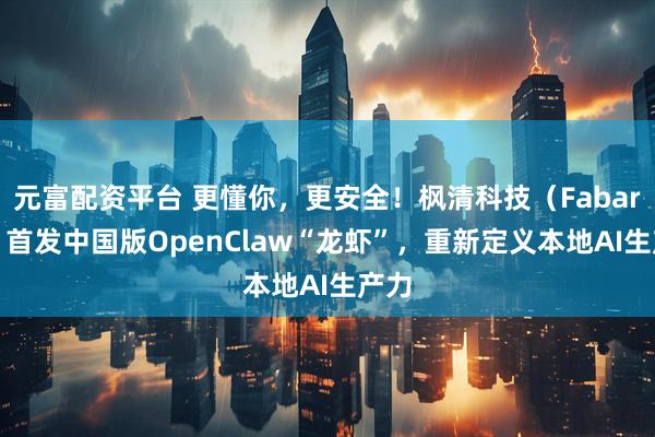 元富配资平台 更懂你，更安全！枫清科技（Fabarta）首发中国版OpenClaw“龙虾”，重新定义本地AI生产力