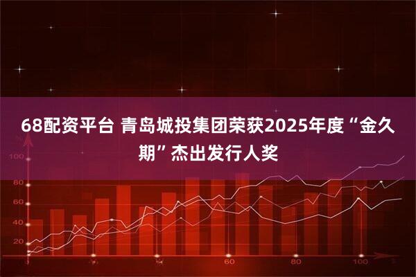 68配资平台 青岛城投集团荣获2025年度“金久期”杰出发行人奖