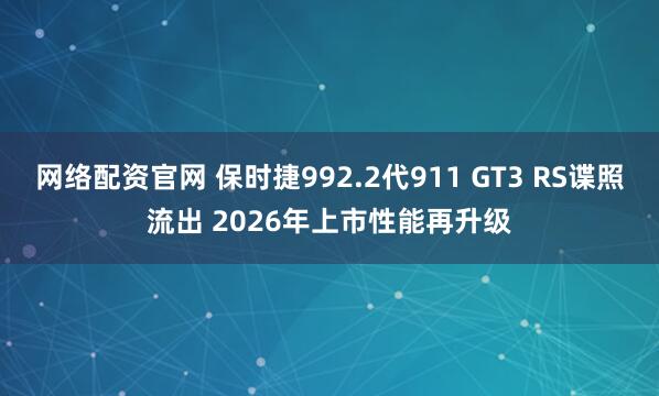 网络配资官网 保时捷992.2代911 GT3 RS谍照流出 2026年上市性能再升级