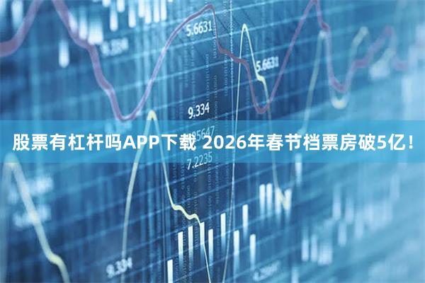 股票有杠杆吗APP下载 2026年春节档票房破5亿！