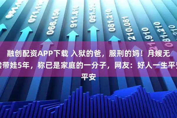 融创配资APP下载 入狱的爸，服刑的妈！月嫂无偿带娃5年，称已是家庭的一分子，网友：好人一生平安