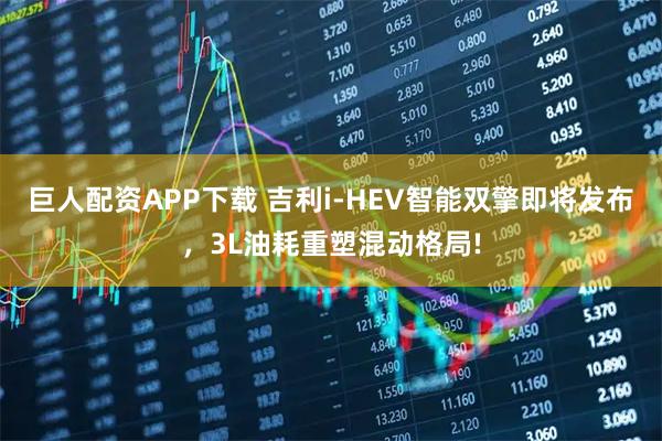 巨人配资APP下载 吉利i-HEV智能双擎即将发布，3L油耗重塑混动格局!