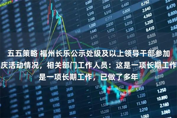 五五策略 福州长乐公示处级及以上领导干部参加或操办婚丧喜庆活动情况，相关部门工作人员：这是一项长期工作，已做了多年