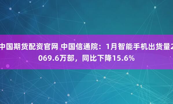 中国期货配资官网 中国信通院：1月智能手机出货量2069.6万部，同比下降15.6%